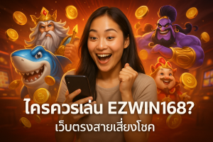 ใครควรเล่น EZWIN168? เว็บตรงสายเสี่ยงโชค